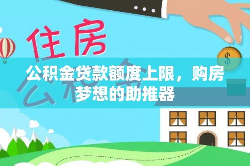 郧西公积金贷款额度上限，购房梦想的助推器