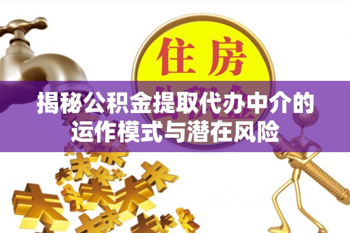 郧西揭秘公积金提取代办中介的运作模式与潜在风险