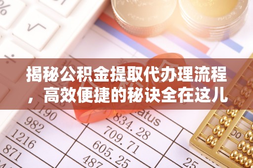 郧西揭秘公积金提取代办理流程，高效便捷的秘诀全在这儿