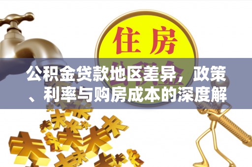 郧西公积金贷款地区差异，政策、利率与购房成本的深度解析