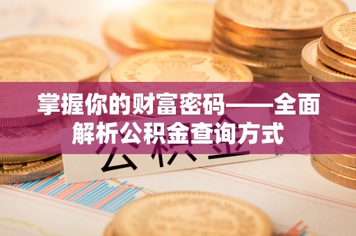 郧西掌握你的财富密码——全面解析公积金查询方式