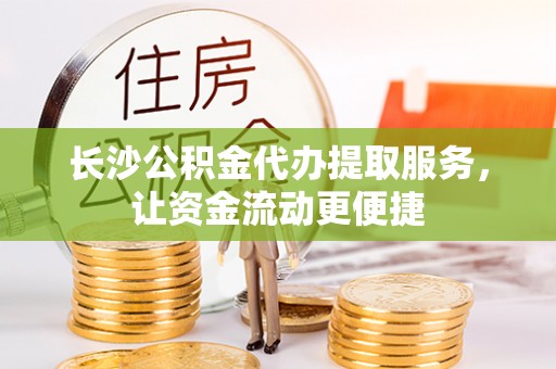 郧西长沙公积金代办提取服务，让资金流动更便捷