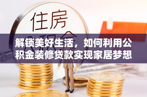 郧西解锁美好生活，如何利用公积金装修贷款实现家居梦想