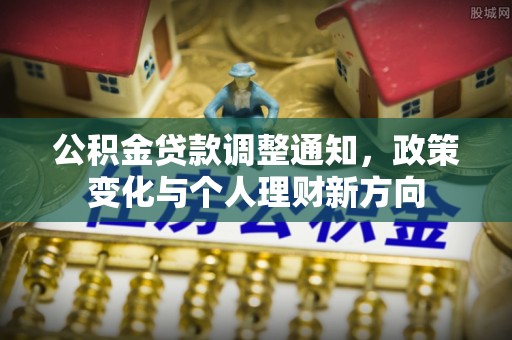 郧西公积金贷款调整通知，政策变化与个人理财新方向