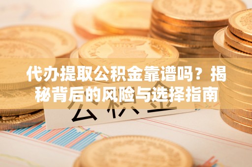 郧西代办提取公积金靠谱吗？揭秘背后的风险与选择指南