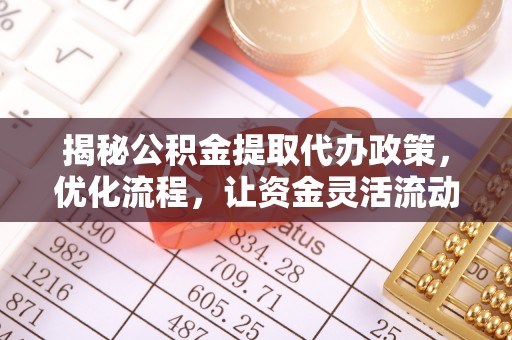郧西揭秘公积金提取代办政策，优化流程，让资金灵活流动
