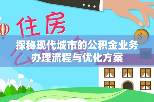 郧西探秘现代城市的公积金业务办理流程与优化方案