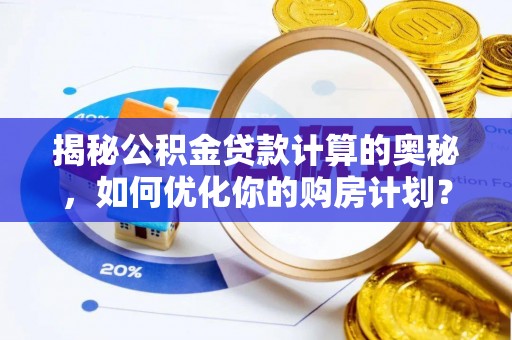 郧西揭秘公积金贷款计算的奥秘，如何优化你的购房计划？