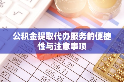 郧西公积金提取代办服务的便捷性与注意事项