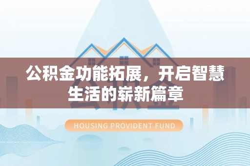 郧西公积金功能拓展，开启智慧生活的崭新篇章