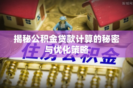 郧西揭秘公积金贷款计算的秘密与优化策略