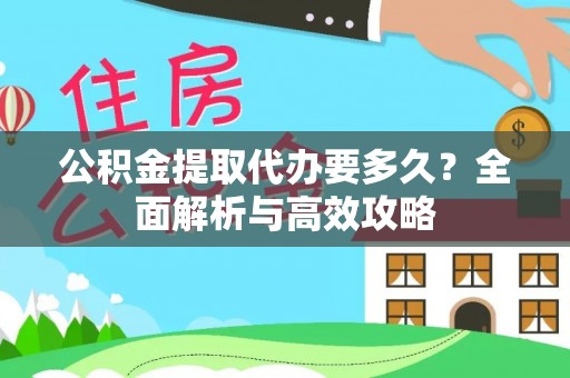 郧西公积金提取代办要多久？全面解析与高效攻略