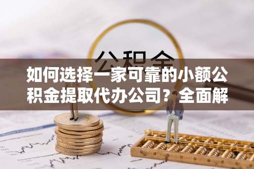 郧西如何选择一家可靠的小额公积金提取代办公司？全面解析与指南