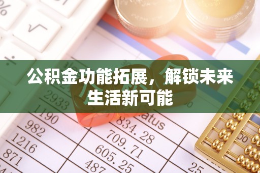 郧西公积金功能拓展，解锁未来生活新可能