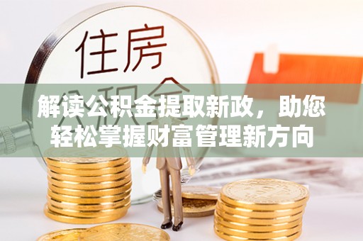 郧西解读公积金提取新政，助您轻松掌握财富管理新方向