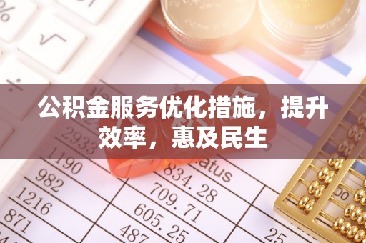 郧西公积金服务优化措施，提升效率，惠及民生