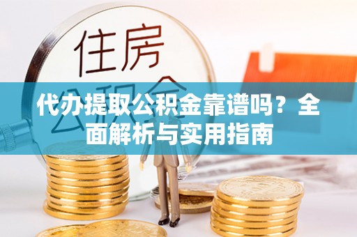郧西代办提取公积金靠谱吗？全面解析与实用指南