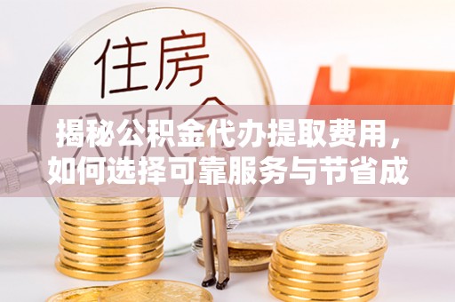 郧西揭秘公积金代办提取费用，如何选择可靠服务与节省成本