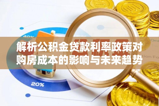郧西解析公积金贷款利率政策对购房成本的影响与未来趋势