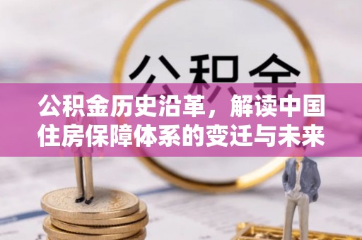 郧西公积金历史沿革，解读中国住房保障体系的变迁与未来