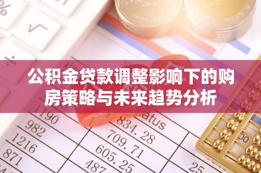 郧西公积金贷款调整影响下的购房策略与未来趋势分析