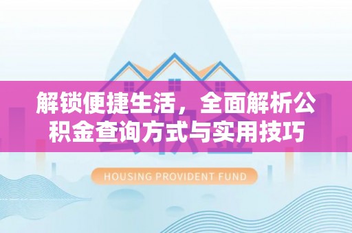 郧西解锁便捷生活，全面解析公积金查询方式与实用技巧