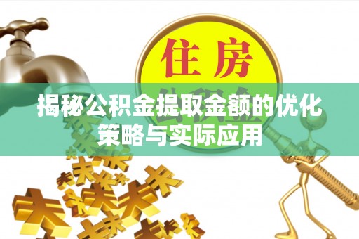 郧西揭秘公积金提取金额的优化策略与实际应用