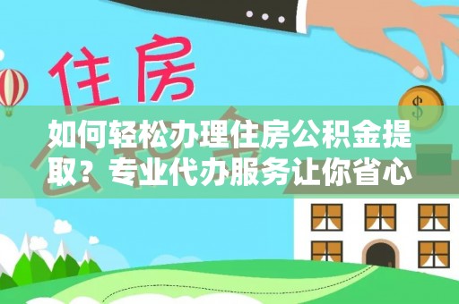 郧西如何轻松办理住房公积金提取？专业代办服务让你省心无忧