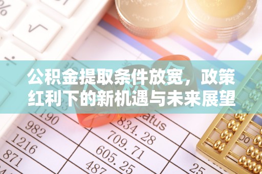 郧西公积金提取条件放宽，政策红利下的新机遇与未来展望
