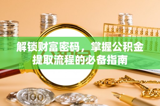 郧西解锁财富密码，掌握公积金提取流程的必备指南