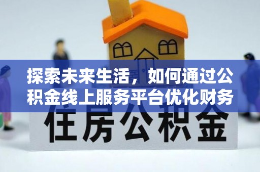 郧西探索未来生活，如何通过公积金线上服务平台优化财务管理