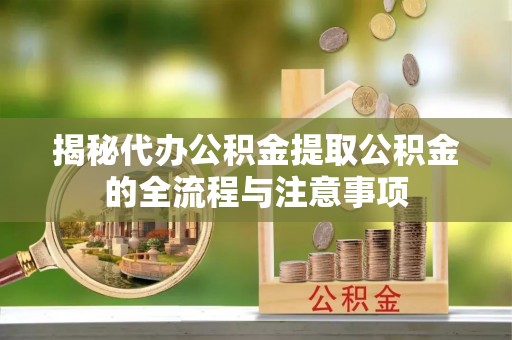 郧西揭秘代办公积金提取公积金的全流程与注意事项