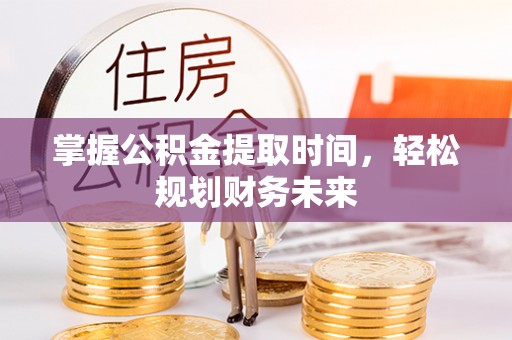郧西掌握公积金提取时间，轻松规划财务未来