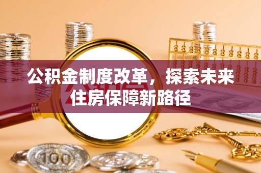 郧西公积金制度改革，探索未来住房保障新路径