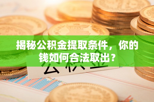 郧西揭秘公积金提取条件，你的钱如何合法取出？
