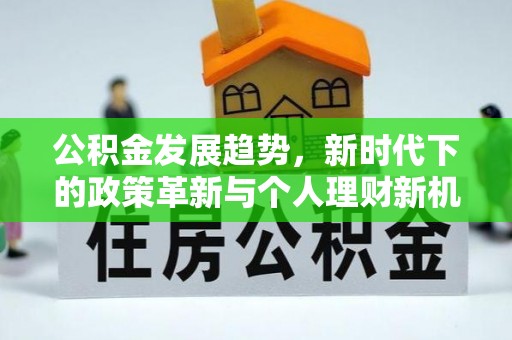 郧西公积金发展趋势，新时代下的政策革新与个人理财新机遇