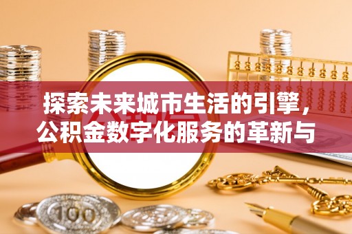 郧西探索未来城市生活的引擎，公积金数字化服务的革新与实践