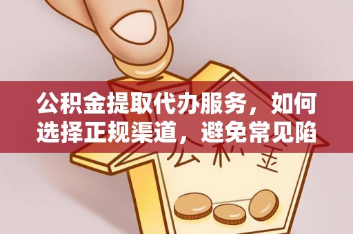 郧西公积金提取代办服务，如何选择正规渠道，避免常见陷阱