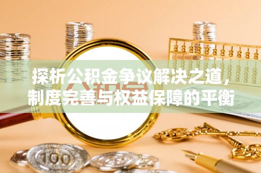 郧西探析公积金争议解决之道，制度完善与权益保障的平衡点