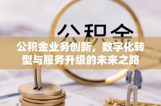 郧西公积金业务创新，数字化转型与服务升级的未来之路