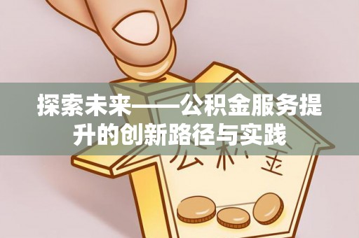 郧西探索未来——公积金服务提升的创新路径与实践