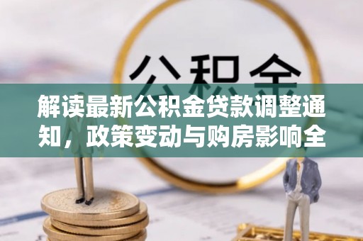 郧西解读最新公积金贷款调整通知，政策变动与购房影响全解析
