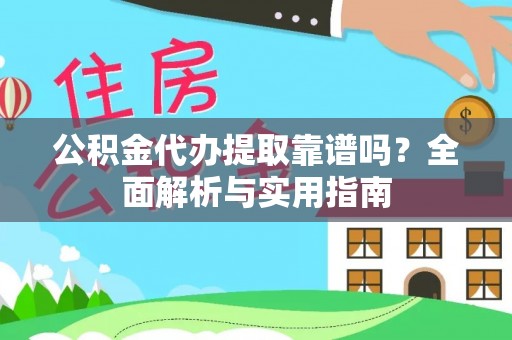 郧西公积金代办提取靠谱吗？全面解析与实用指南