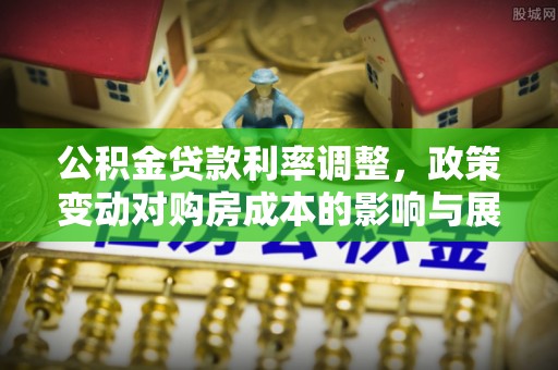 郧西公积金贷款利率调整，政策变动对购房成本的影响与展望
