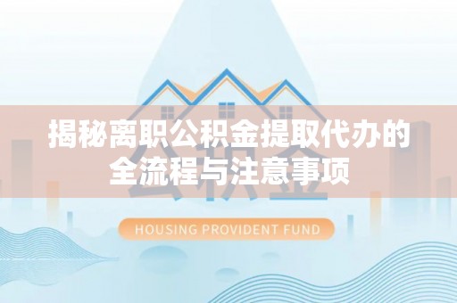 郧西揭秘离职公积金提取代办的全流程与注意事项