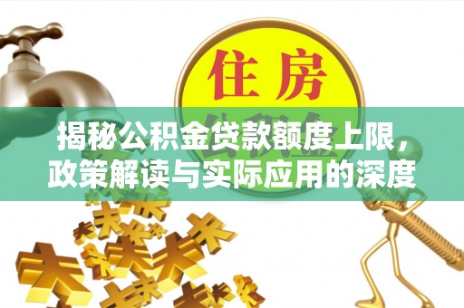 郧西揭秘公积金贷款额度上限，政策解读与实际应用的深度分析