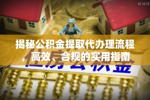 郧西揭秘公积金提取代办理流程，高效、合规的实用指南