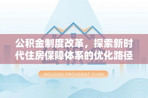郧西公积金制度改革，探索新时代住房保障体系的优化路径