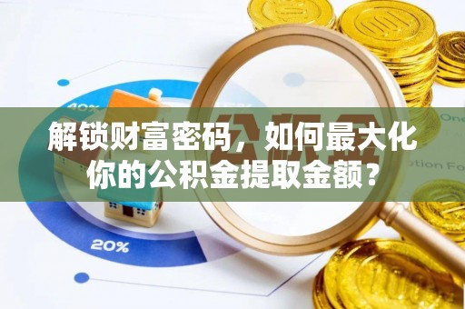 郧西解锁财富密码，如何最大化你的公积金提取金额？