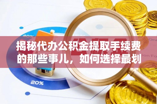 郧西揭秘代办公积金提取手续费的那些事儿，如何选择最划算的服务？